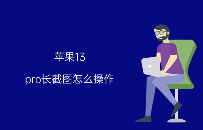 苹果13 pro长截图怎么操作 苹果13 Pro长截图教程